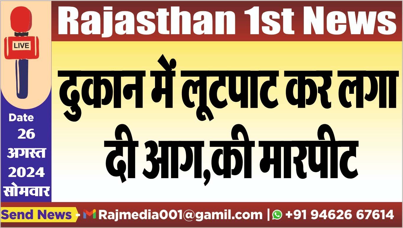 दुकान में लूटपाट कर लगा दी आग,की मारपीट