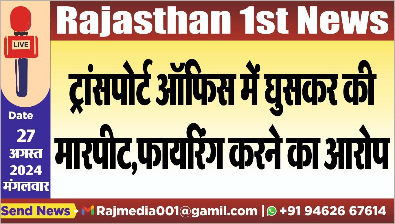 ट्रांसपोर्ट ऑफिस में घुसकर की मारपीट,फायरिंग करने का आरोप