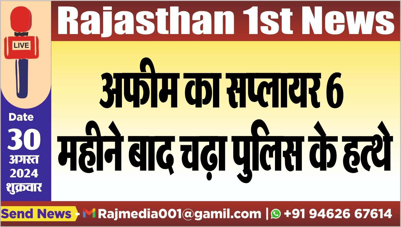You are currently viewing अफीम का सप्लायर 6 महीने बाद चढ़ा पुलिस के हत्थे