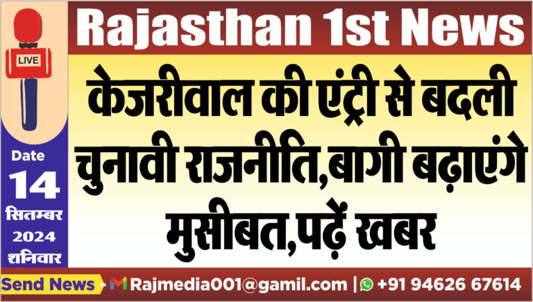 Read more about the article केजरीवाल की एंट्री से बदली चुनावी राजनीति,बागी बढ़ाएंगे मुसीबत,पढ़ें खबर 