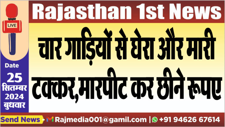 Read more about the article चार गाडिय़ों से घेरा और मारी टक्कर,मारपीट कर छीने रूपए