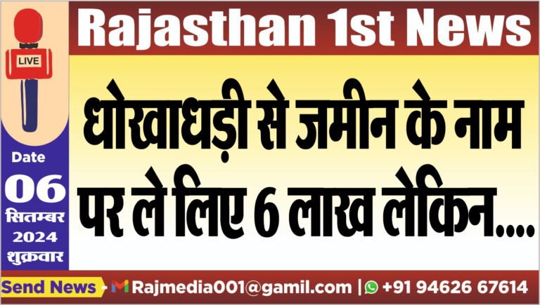 Read more about the article धोखाधड़ी से जमीन के नाम पर ले लिए 6 लाख लेकिन….