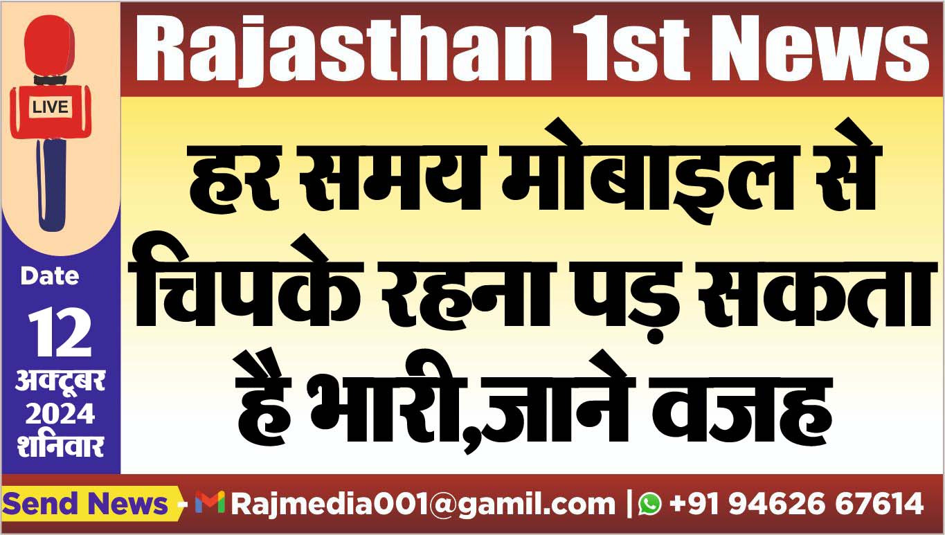 You are currently viewing हर समय मोबाइल से चिपके रहना पड़ सकता है भारी,जाने वजह