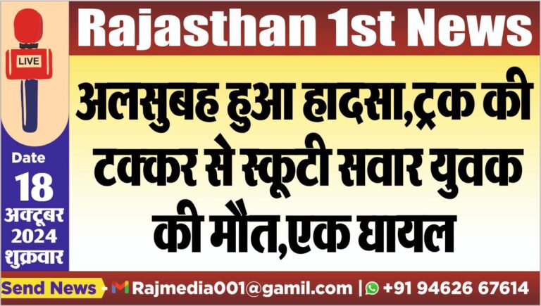 Read more about the article अलसुबह हुआ हादसा,ट्रक की टक्कर से स्कूटी सवार युवक की मौत,एक घायल