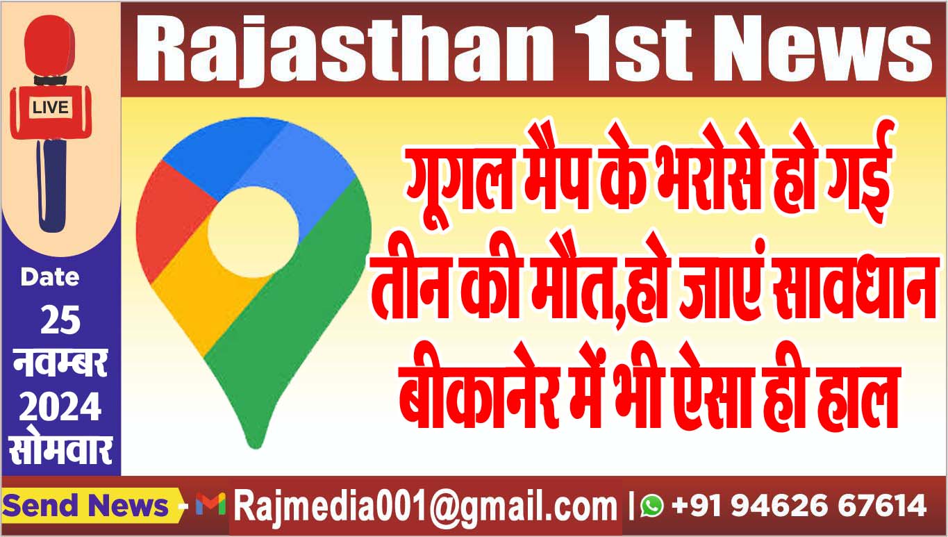 You are currently viewing गूगल मैप के भरोसे हो गई तीन की मौत,हो जाएं सावधान,बीकानेर में भी ऐसा ही हाल