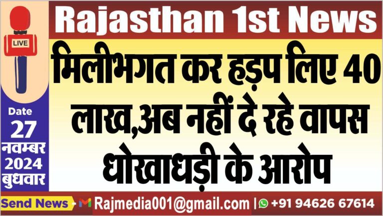 Read more about the article मिलीभगत कर हड़प लिए 40 लाख,अब नहीं दे रहे वापस,धोखाधड़ी के आरोप