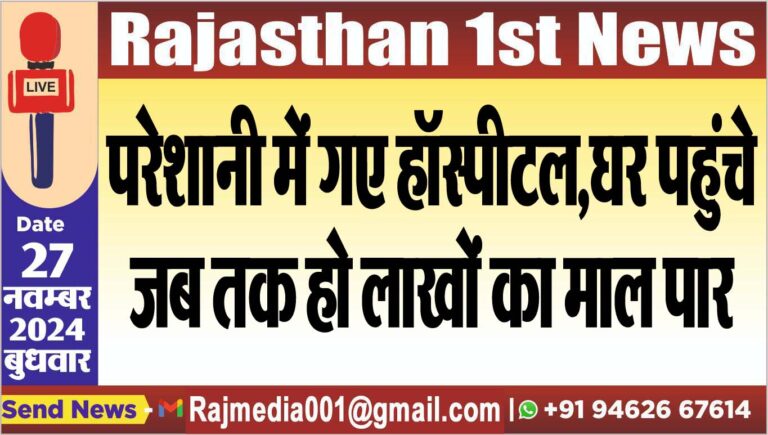 Read more about the article परेशानी में गए हॉस्पीटल,घर पहुंचे जब तक हो लाखों का माल पार