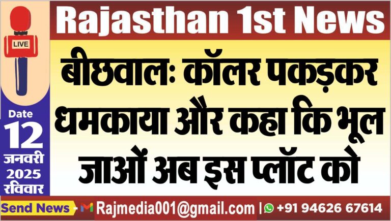 Read more about the article बीछवाल: कॉलर पकड़कर धमकाया और कहा कि भूल जाओं अब इस प्लॉट को