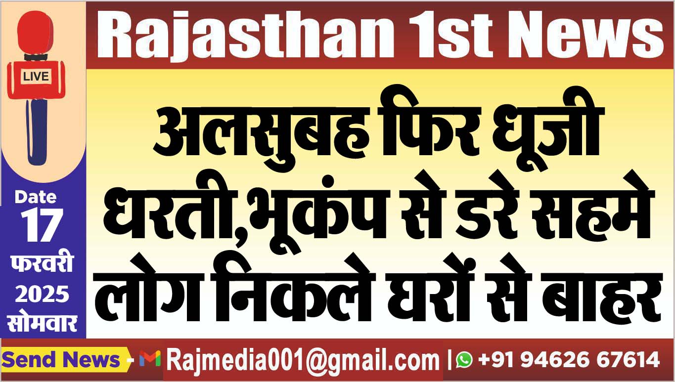 You are currently viewing अलसुबह फिर धूजी धरती,भूकंप से डरे सहमे लोग निकले घरों से बाहर