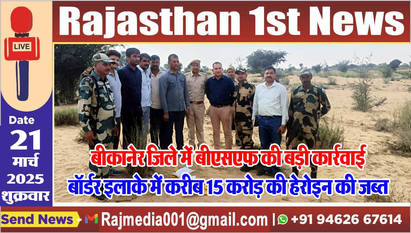 बीकानेर जिले में बीएसएफ की बड़ी कार्रवाई,बॉर्डर इलाके में करीब 15 करोड़ की हेरोइन की जब्त