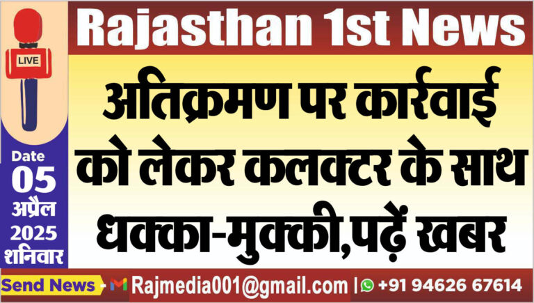 Read more about the article अतिक्रमण पर कार्रवाई को लेकर कलक्टर के साथ धक्का-मुक्की,पढ़ें खबर-Rajasthan Latest News