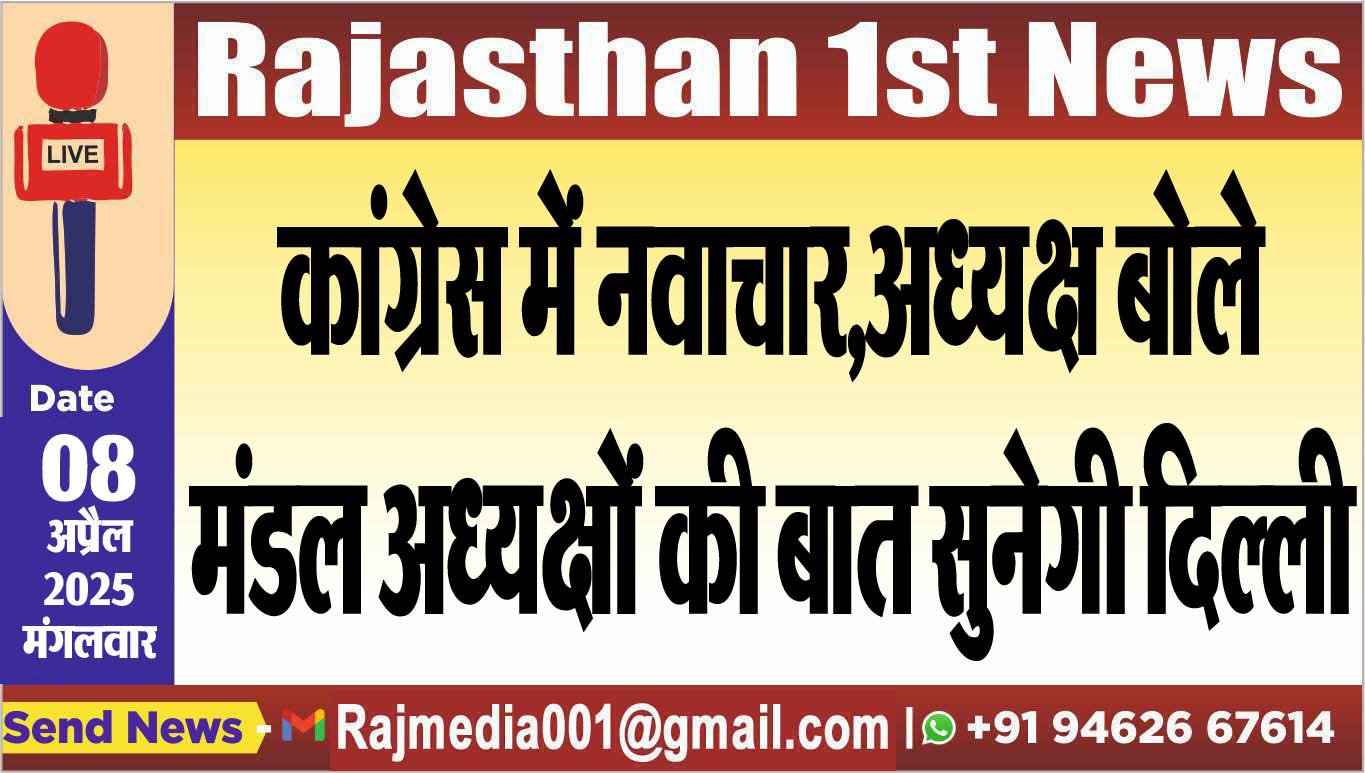कांग्रेस में नवाचार,अध्यक्ष बोले-मंडल अध्यक्षों की बात सुनेगी दिल्ली