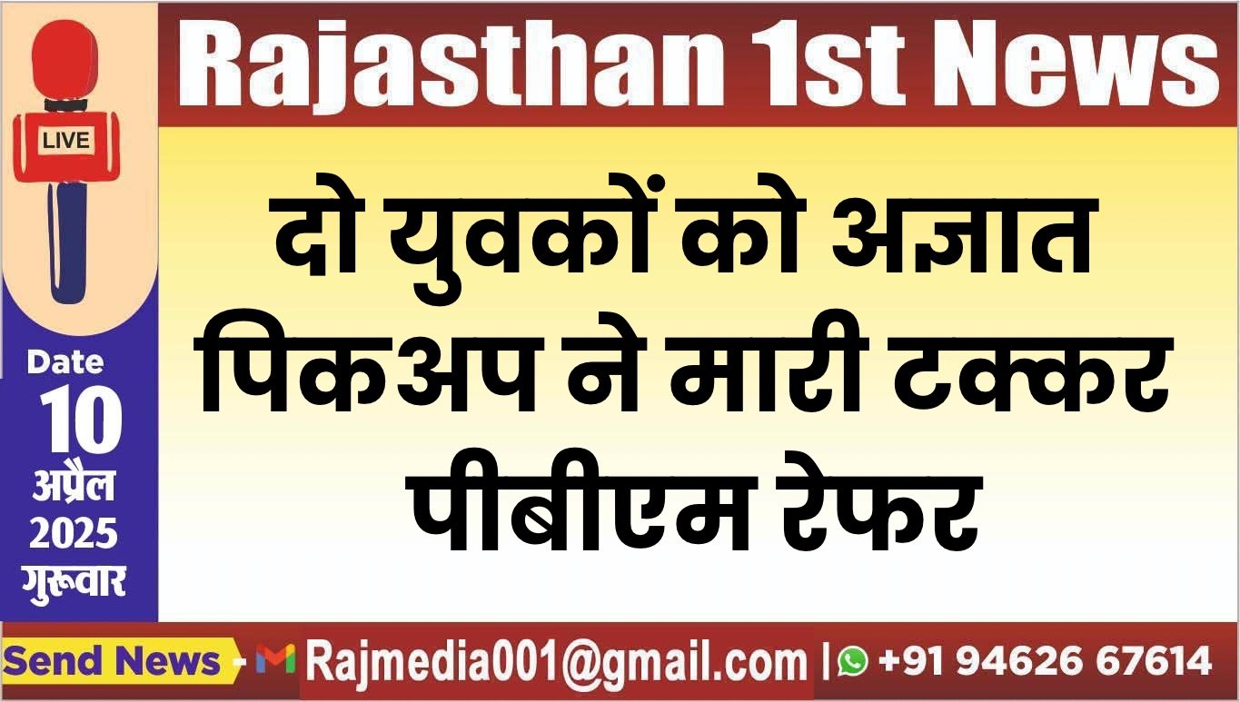 दो युवकों को अज्ञात पिकअप ने मारी टक्कर,पीबीएम रेफर