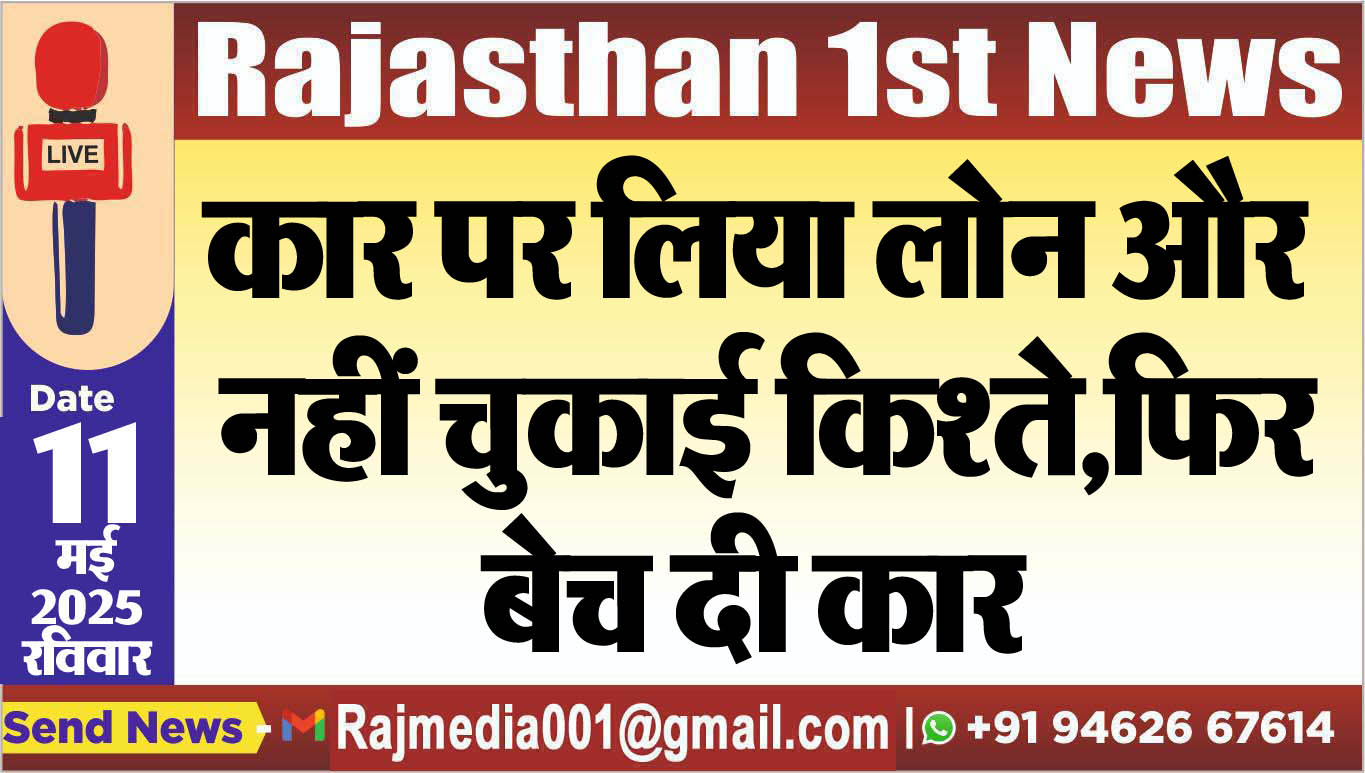 You are currently viewing कार पर लिया लोन और नहीं चुकाई किश्ते,फिर बेच दी कार