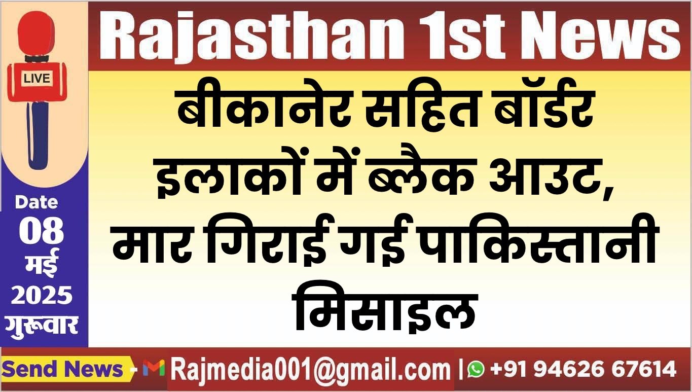 बीकानेर सहित बॉर्डर इलाकों में ब्लैक आउट, मार गिराई गई पाकिस्तानी मिसाइल
