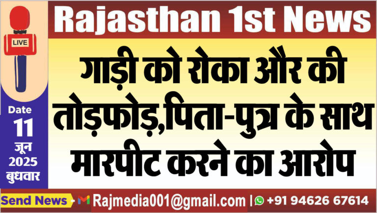 Read more about the article गाड़ी को रोका और की तोडफ़ोड़,पिता-पुत्र के साथ मारपीट करने का आरोप-Bikaner News 