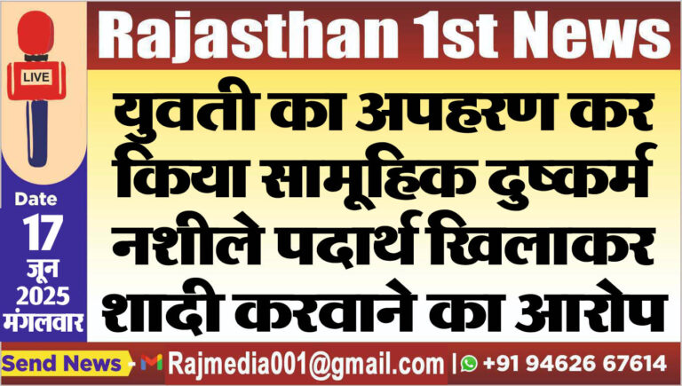 Read more about the article युवती का अपहरण कर किया सामूहिक दुष्कर्म नशीले पदार्थ खिलाकर शादी करवाने का आरोप