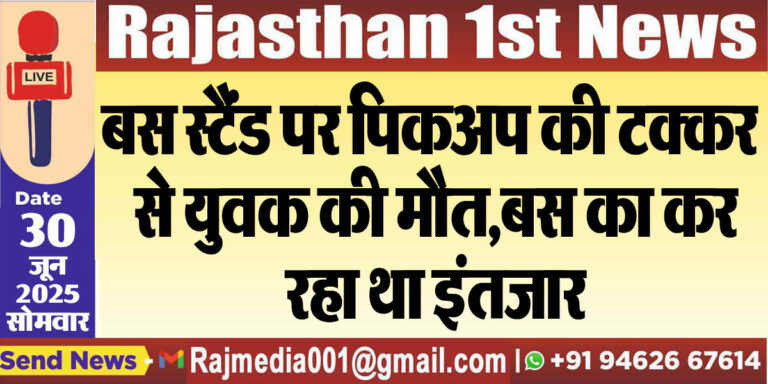 Read more about the article बस स्टैंड पर पिकअप की टक्कर से युवक की मौत,बस का कर रहा था इंतजार-Bikaner News 