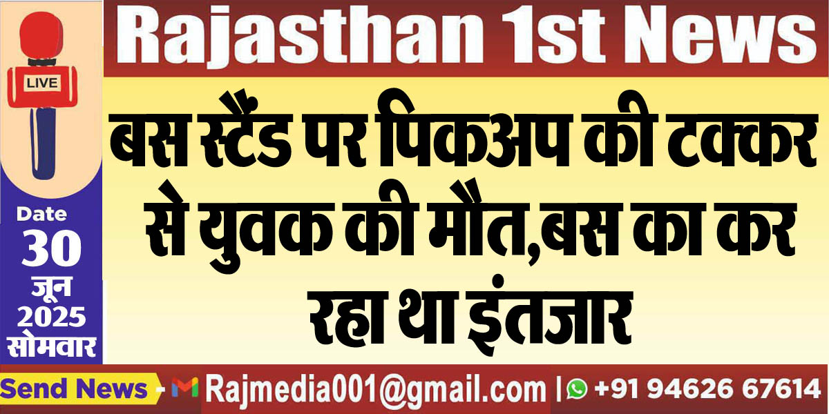 You are currently viewing बस स्टैंड पर पिकअप की टक्कर से युवक की मौत,बस का कर रहा था इंतजार-Bikaner News 