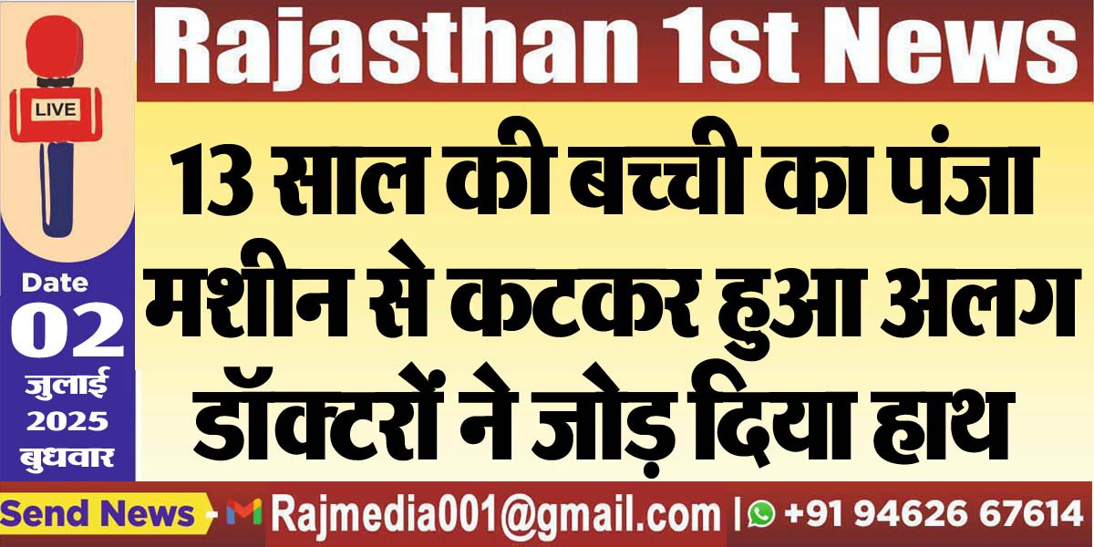 Read more about the article 13 साल की बच्ची का पंजा मशीन से कटकर हुआ अलग,डॉक्टरों ने जोड़ दिया हाथ-Bikaner News 
