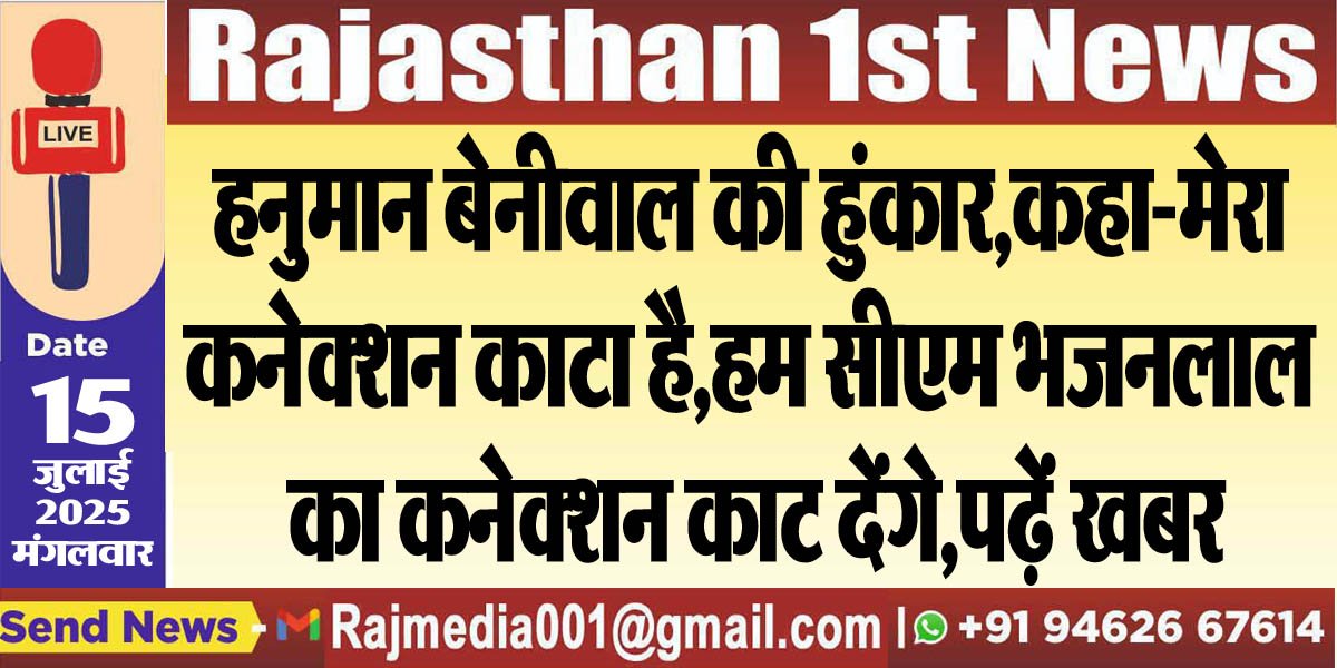 हनुमान बेनीवाल की हुंकार,कहा-मेरा कनेक्शन काटा है,हम सीएम भजनलाल का कनेक्शन काट देंगे,पढ़ें खबर-Rajasthan News