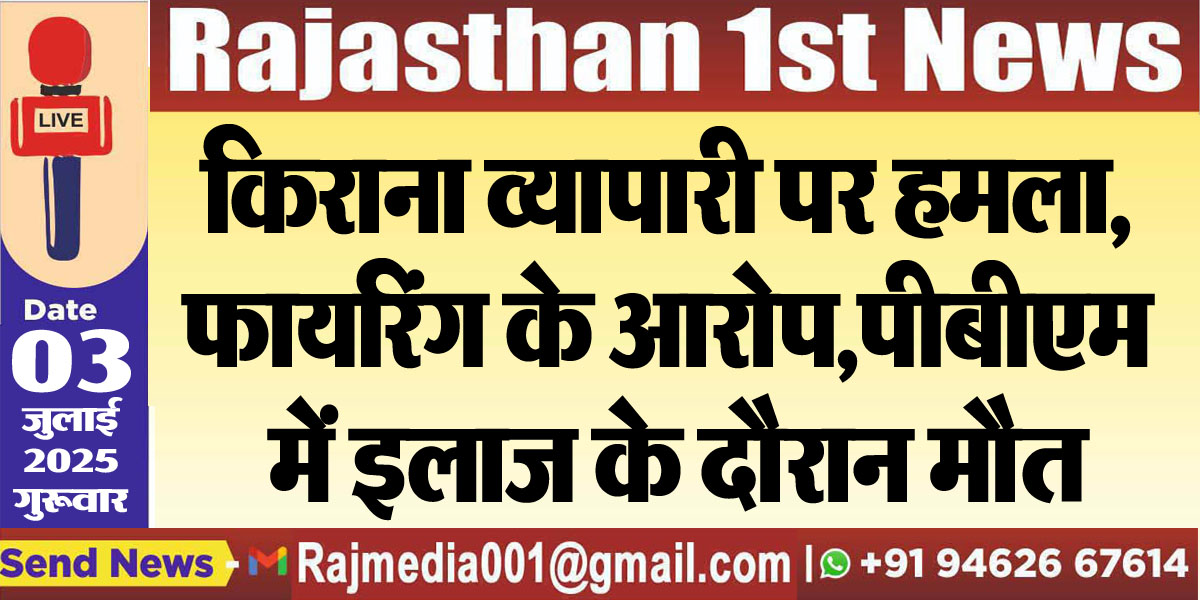 Read more about the article किराना व्यापारी पर हमला,फायरिंग के आरोप,पीबीएम में इलाज के दौरान मौत-Bikaner News