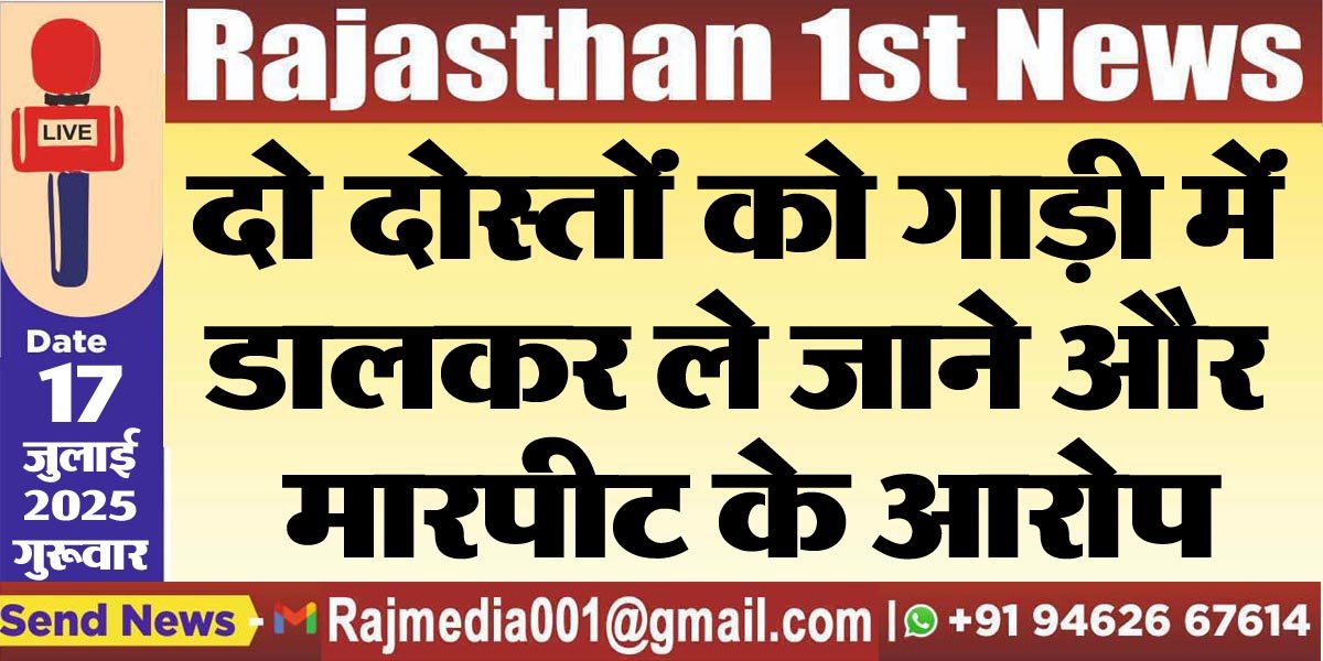 You are currently viewing दो दोस्तों को गाड़ी में डालकर ले जाने और मारपीट के आरोप-Bikaner News 