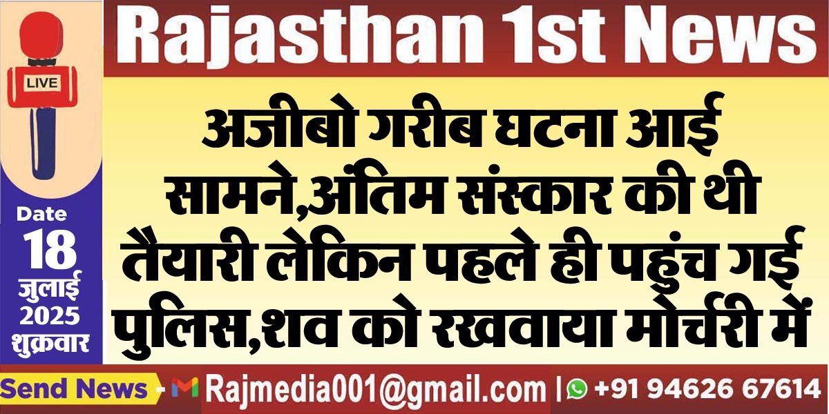 अजीबोगरीब घटना आई सामने,अंतिम संस्कार की थी तैयारी लेकिन पहले ही पहुंच गई पुलिस,शव को रखवाया मोर्चरी में-Bikaner News 