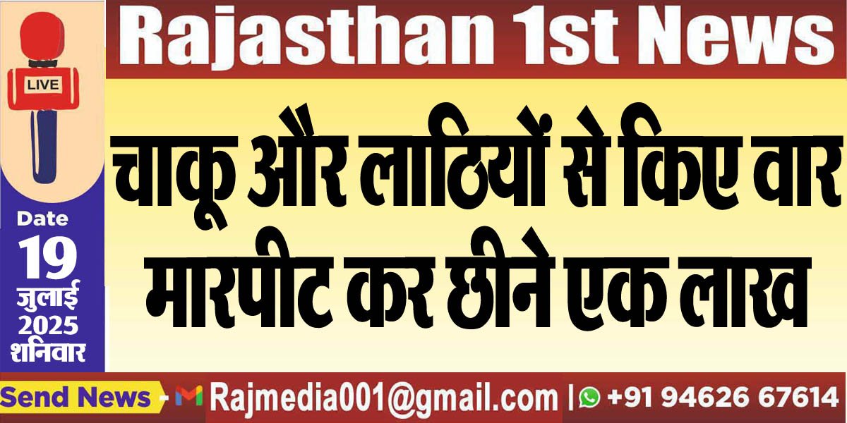 चाकू और लाठियों से किए वार,मारपीट कर छीने एक लाख-Bikaner News 
