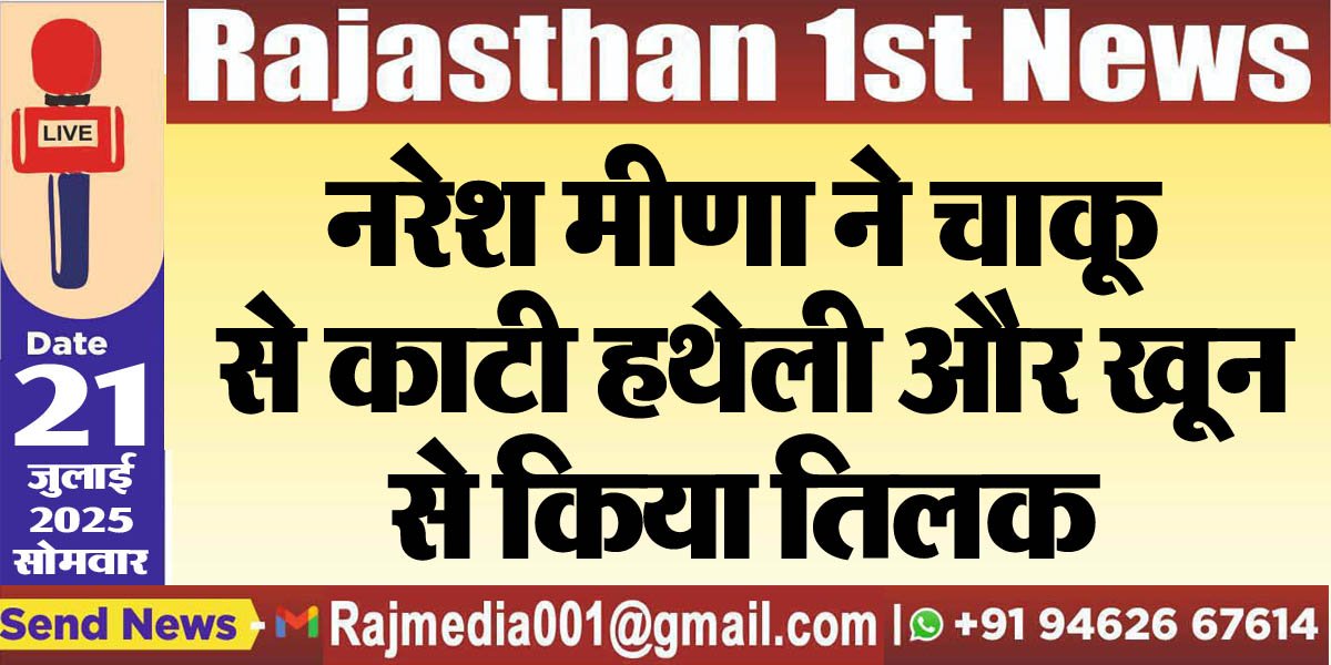 You are currently viewing नरेश मीणा ने चाकू से काटी हथेली और खून से किया तिलक-Rajasthan News 