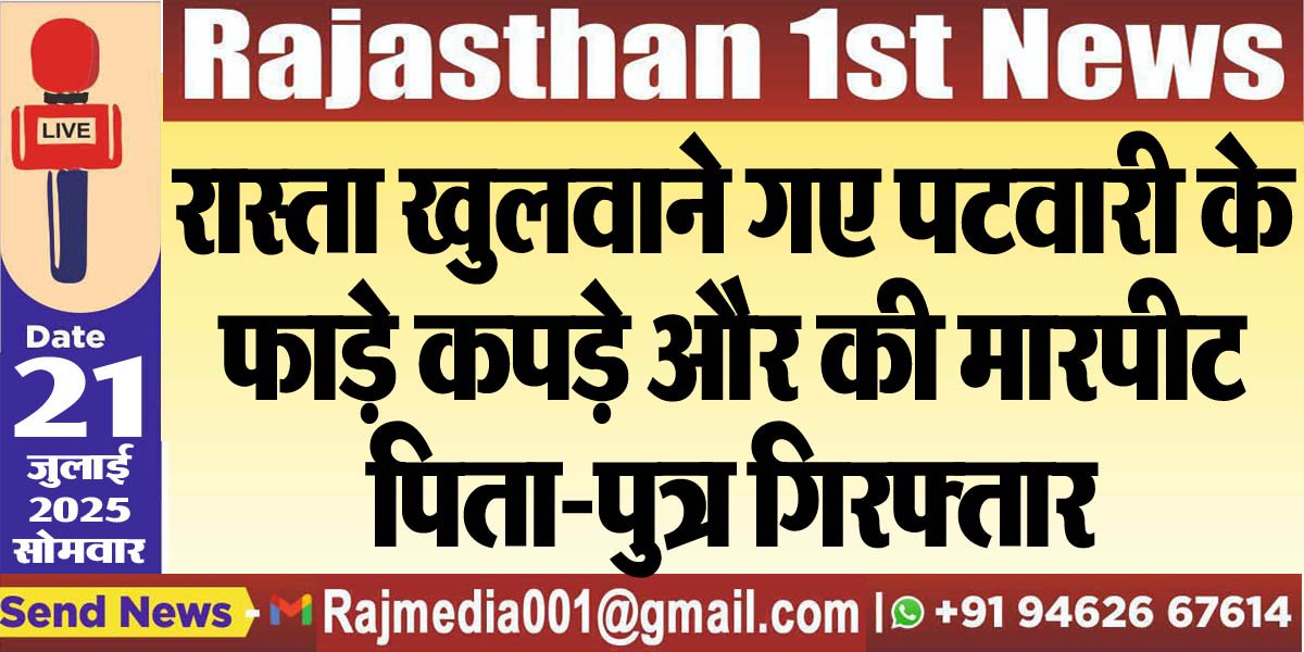 You are currently viewing रास्ता खुलवाने गए पटवारी के फाड़े कपड़े और की मारपीट,पिता-पुत्र गिरफ्तार
