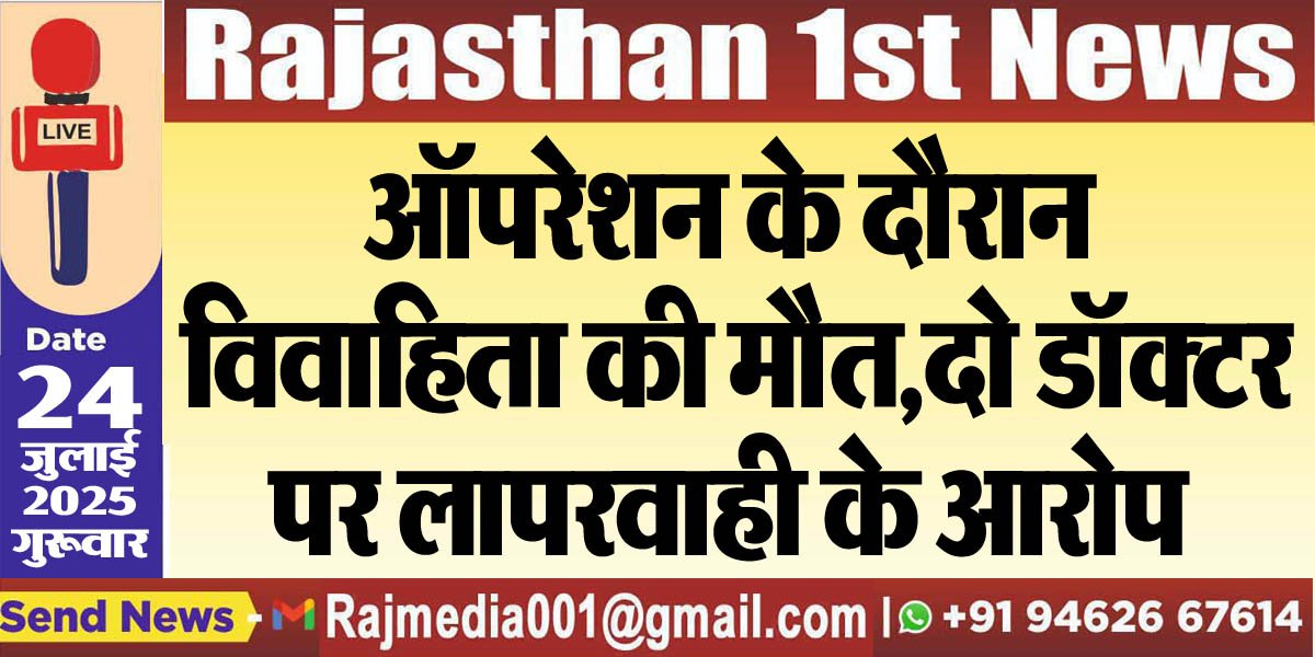 ऑपरेशन के दौरान विवाहिता की मौत,दो डॉक्टर पर लापरवाही के आरोप-Bikaner News
