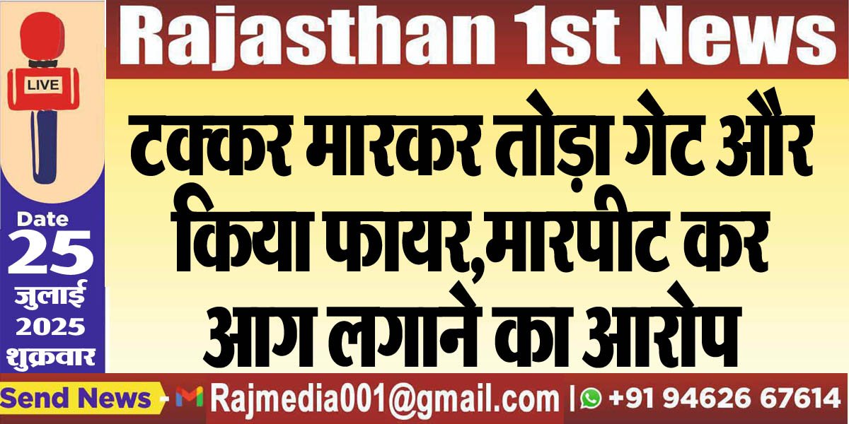 टक्कर मारकर तोड़ा गेट और किया फायर,मारपीट कर आग लगाने का आरोप-Bikaner News 