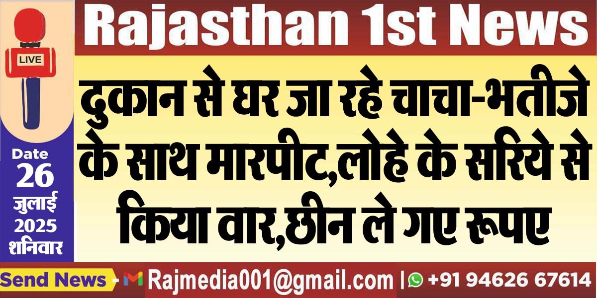 दुकान से घर जा रहे चाचा-भतीजे के साथ मारपीट,लोहे के सरिये से किया वार,छीन ले गए रूपए