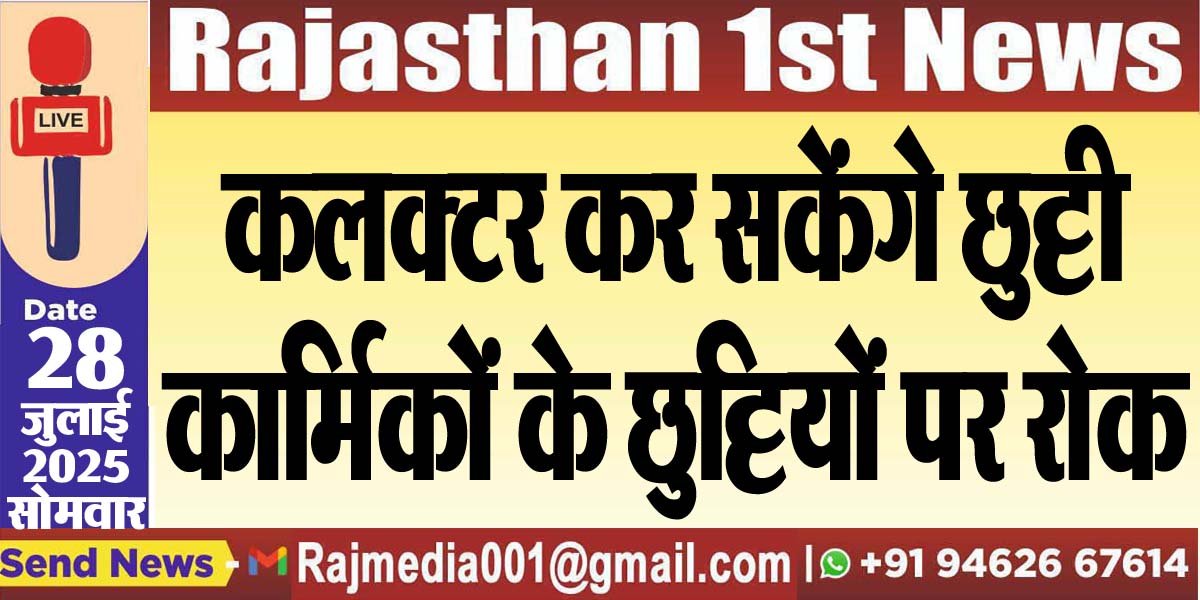 कलक्टर कर सकेंगे छुट्टी,कार्मिकों के छुट्टियों पर रोक-Rajasthan News
