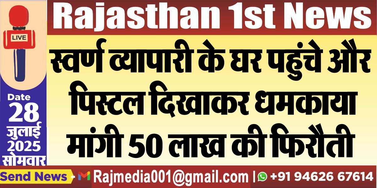 स्वर्ण व्यापारी के घर पहुंचे और पिस्टल दिखाकर धमकाया,मांगी 50 लाख की फिरौती-Bikaner News 