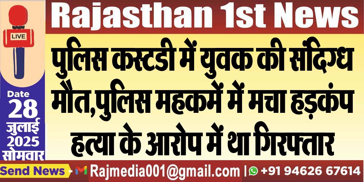 पुलिस कस्टडी में युवक की संदिग्ध मौत,पुलिस महकमें में मचा हड़कंप,हत्या के आरोप में था गिरफ्तार-Rajasthan News