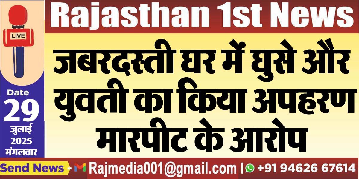 जबरदस्ती घर मेंं घुसे और युवती का किया अपहरण,मारपीट के आरोप-Bikaner News 