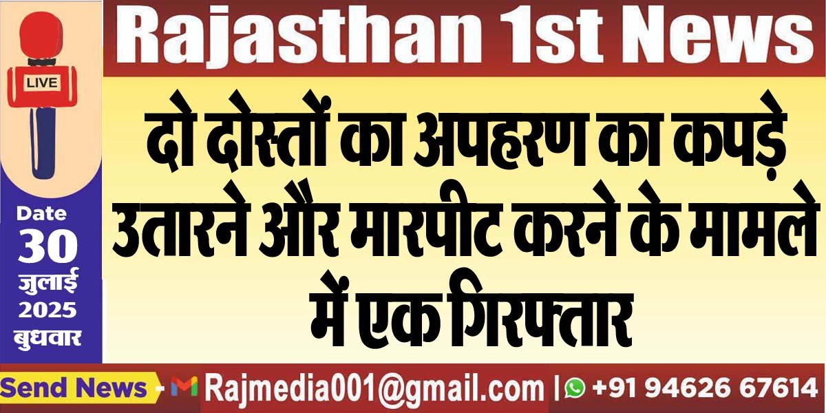 दो दोस्तों का अपहरण का कपड़े उतारने और मारपीट करने के मामले में एक गिरफ्तार-Bikaner News 