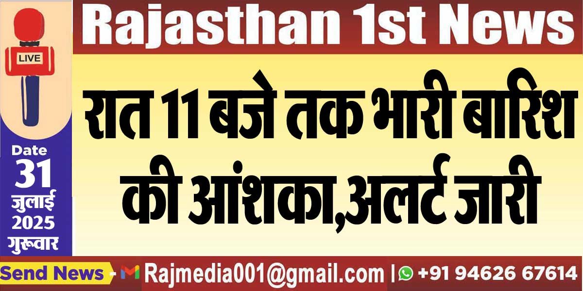 रात 11 बजे तक भारी बारिश की आंशका,अलर्ट जारी