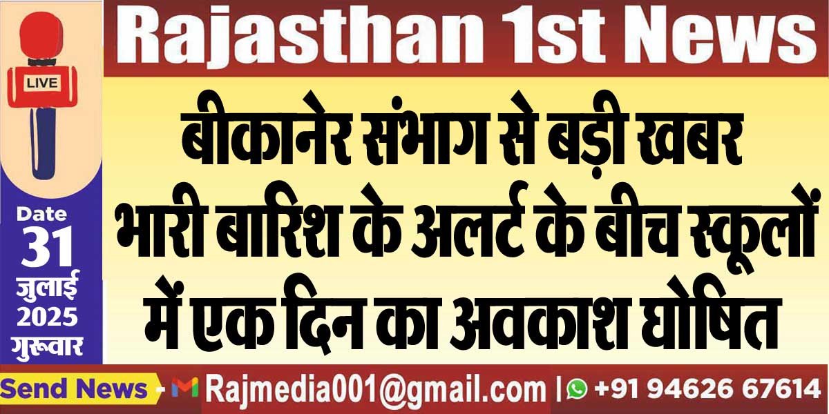 बीकानेर संभाग से बड़ी खबर: भारी बारिश के अलर्ट के बीच स्कूलों में एक दिन का अवकाश घोषित-Rajasthan News