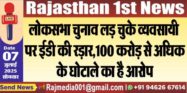 Read more about the article लोकसभा चुनाव लड़ चुके व्यवसायी पर ईडी की रड़ार,100 करोड़ से अधिक के घोटाले का है आरोप-Rajasthan News 