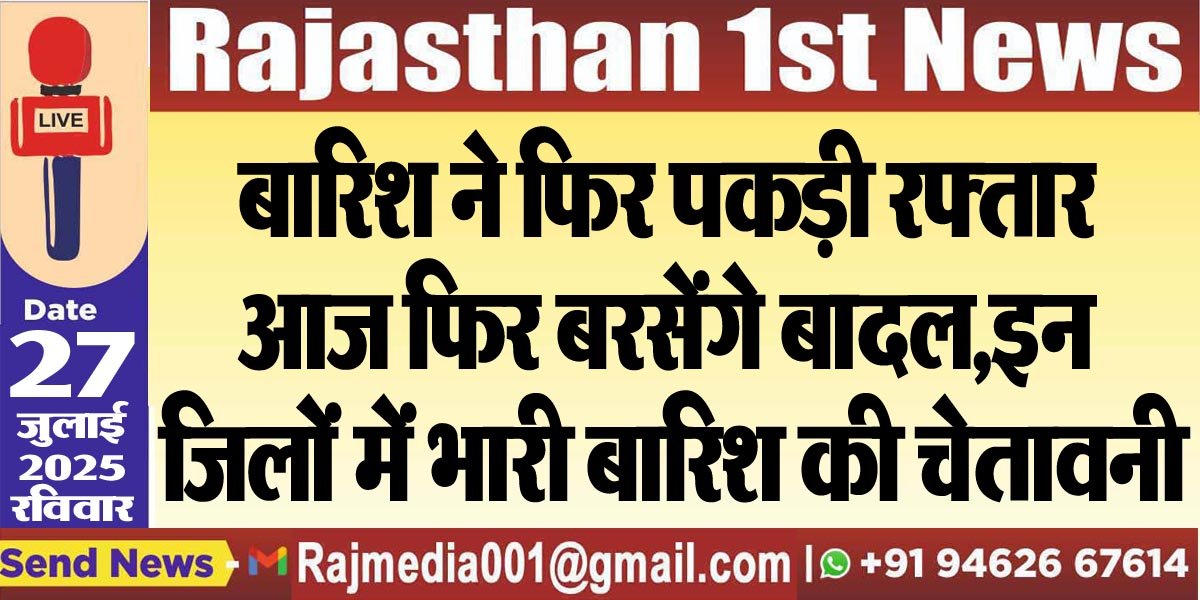 बारिश ने फिर पकड़ी रफ्तार,आज फिर बरसेंगे बादल,इन जिलों में भारी बारिश की चेतावनी-Weather Update 