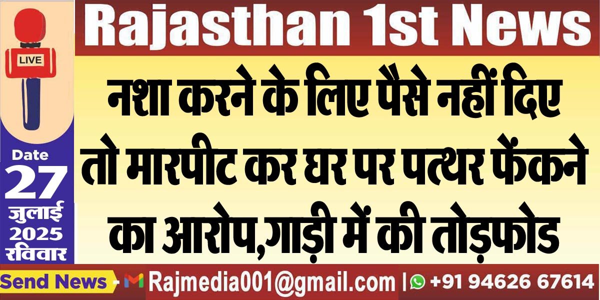 नशा करने के लिए पैसे नहीं दिए तो मारपीट कर घर पर पत्थर फेंकने का आरोप,गाड़ी में की तोडफ़ोड-Bikaner News 