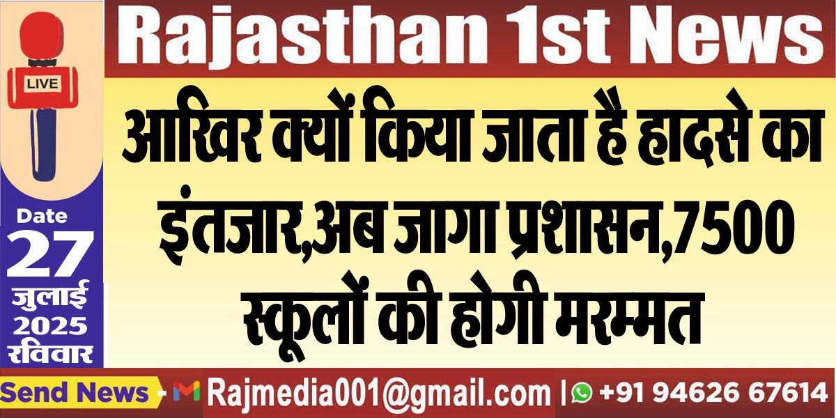 आखिर क्यों किया जाता है हादसे का इंतजार,अब जागा प्रशासन,7500 स्कूलों की होगी मरम्मत-Rajasthan News