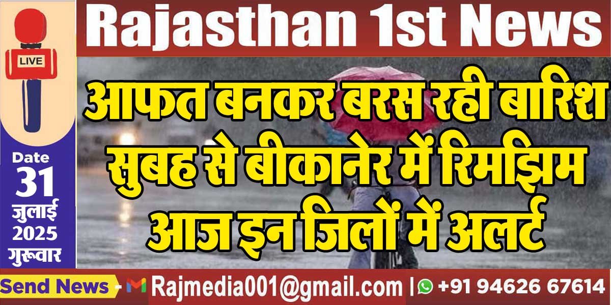 आफत बनकर बरस रही बारिश,सुबह से बीकानेर में रिमझिम,आज इन जिलों में अलर्ट-Weather Update 