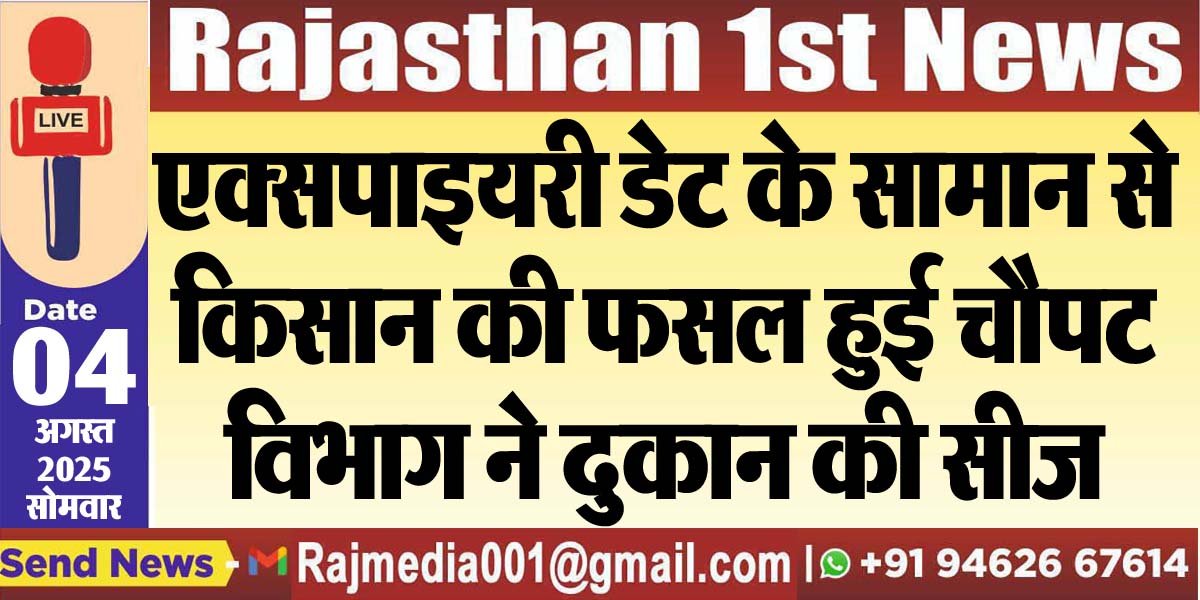 एक्सपाइयरी डेट के सामान से किसान की फसल हुई चौपट,विभाग ने दुकान की सीज