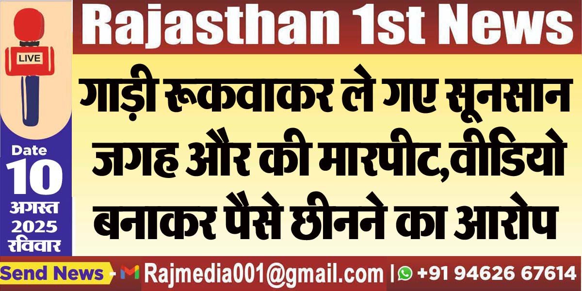 गाड़ी रूकवाकर ले गए सूनसान जगह और की मारपीट,वीडियो बनाकर पैसे छीनने का आरोप-Bikaner News 