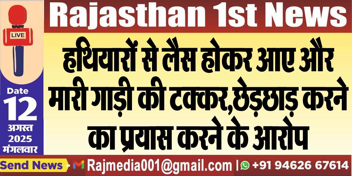 हथियारों से लैस होकर आए और मारी गाड़ी की टक्कर,छेड़छाड़ करने का प्रयास करने के आरोप
