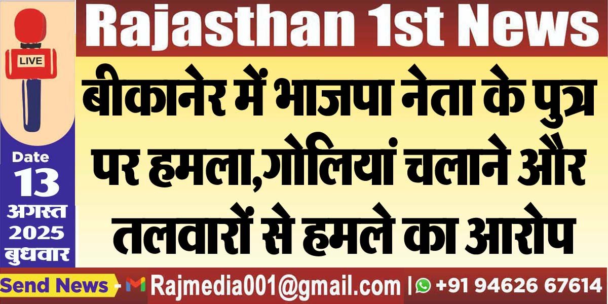 बीकानेर में भाजपा नेता के पुत्र पर हमला,गोलियां चलाने और तलवारों से हमले का आरोप-Bikaner News 